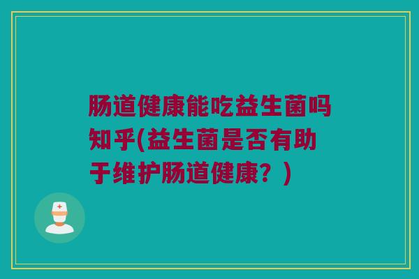 肠道健康能吃益生菌吗知乎(益生菌是否有助于维护肠道健康？)