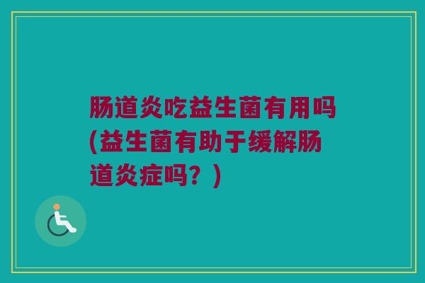 肠道炎吃益生菌有用吗(益生菌有助于缓解肠道炎症吗？)