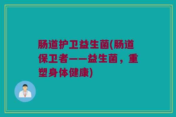 肠道护卫益生菌(肠道保卫者——益生菌，重塑身体健康)