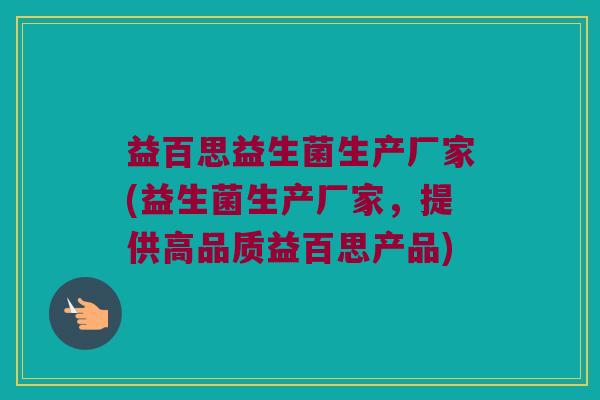 益百思益生菌生产厂家(益生菌生产厂家，提供高品质益百思产品)