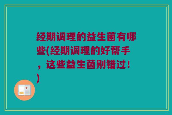 经期调理的益生菌有哪些(经期调理的好帮手，这些益生菌别错过！)