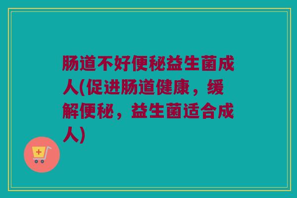 肠道不好益生菌成人(促进肠道健康，缓解，益生菌适合成人)