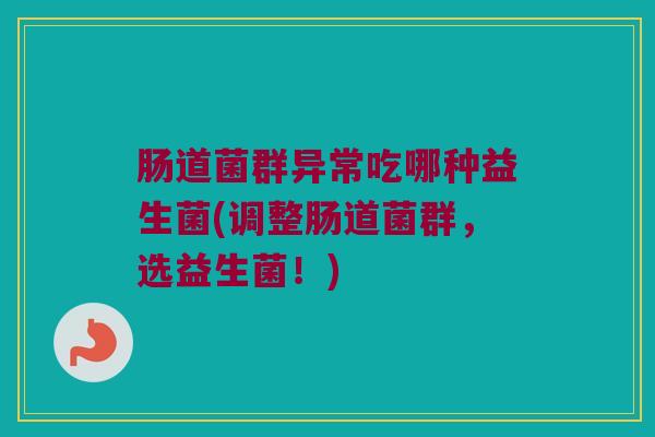 肠道菌群异常吃哪种益生菌(调整肠道菌群，选益生菌！)