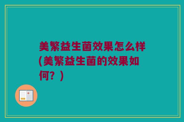 美繁益生菌效果怎么样(美繁益生菌的效果如何？)