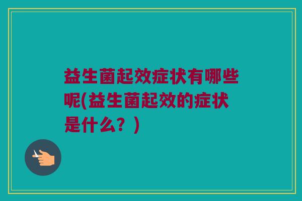 益生菌起效症状有哪些呢(益生菌起效的症状是什么？)