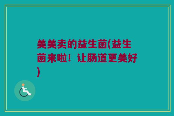 美美卖的益生菌(益生菌来啦！让肠道更美好)