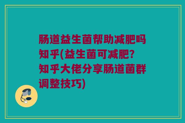肠道益生菌帮助减肥吗知乎(益生菌可减肥？知乎大佬分享肠道菌群调整技巧)