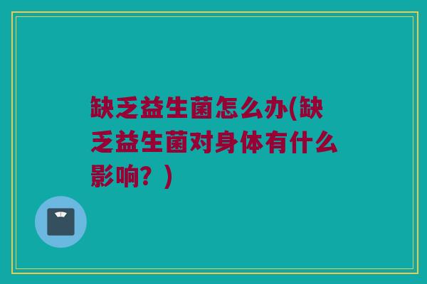 缺乏益生菌怎么办(缺乏益生菌对身体有什么影响？)