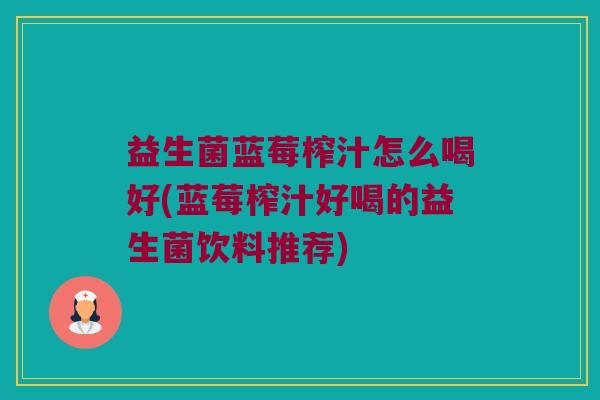 益生菌蓝莓榨汁怎么喝好(蓝莓榨汁好喝的益生菌饮料推荐)