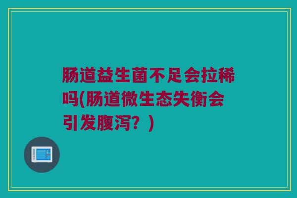肠道益生菌不足会拉稀吗(肠道微生态失衡会引发腹泻？)