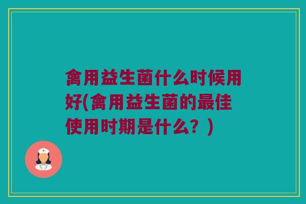 禽用益生菌什么时候用好(禽用益生菌的最佳使用时期是什么？)