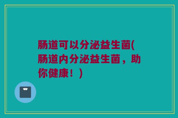 肠道可以分泌益生菌(肠道内分泌益生菌，助你健康！)