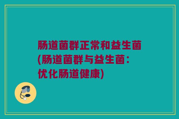 肠道菌群正常和益生菌(肠道菌群与益生菌：优化肠道健康)
