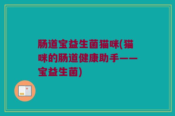 肠道宝益生菌猫咪(猫咪的肠道健康助手——宝益生菌)