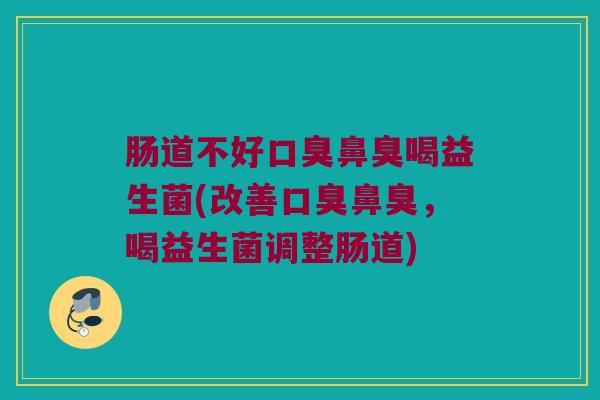 肠道不好口臭鼻臭喝益生菌(改善口臭鼻臭，喝益生菌调整肠道)