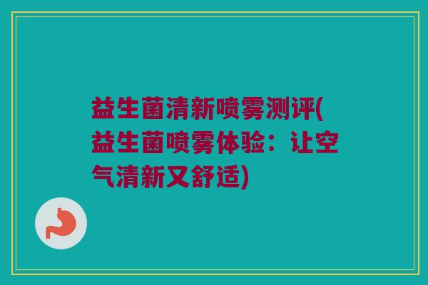 益生菌清新喷雾测评(益生菌喷雾体验：让空气清新又舒适)