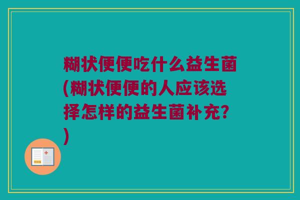 糊状便便吃什么益生菌(糊状便便的人应该选择怎样的益生菌补充？)