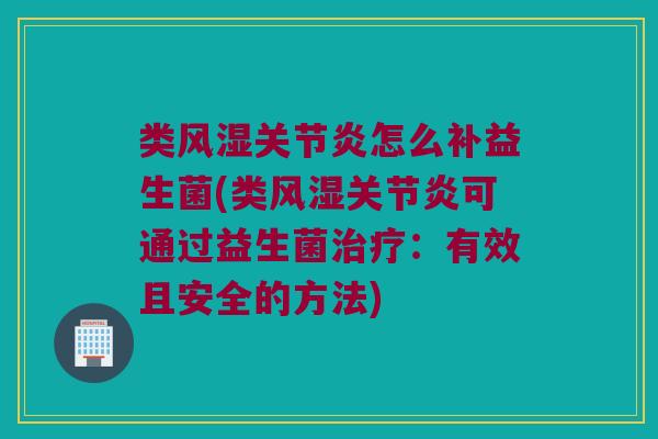 类风湿关节炎怎么补益生菌(类风湿关节炎可通过益生菌治疗：有效且安全的方法)
