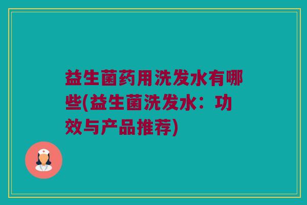 益生菌药用洗发水有哪些(益生菌洗发水：功效与产品推荐)
