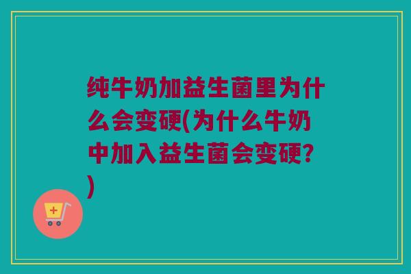 纯牛奶加益生菌里为什么会变硬(为什么牛奶中加入益生菌会变硬？)