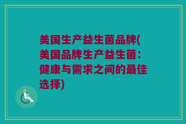 美国生产益生菌品牌(美国品牌生产益生菌：健康与需求之间的最佳选择)