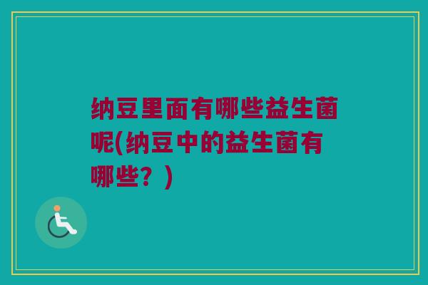 纳豆里面有哪些益生菌呢(纳豆中的益生菌有哪些？)
