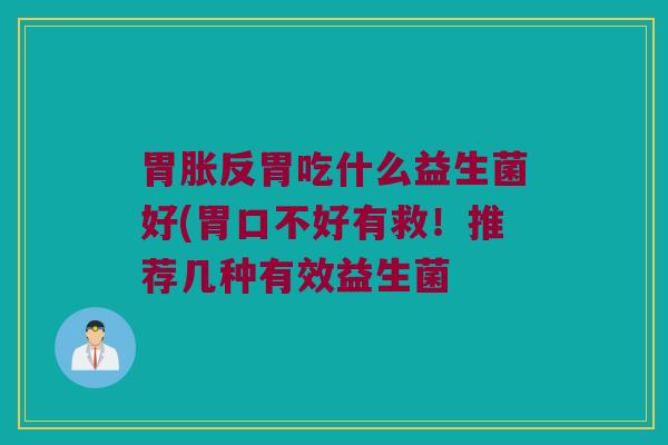 胃胀反胃吃什么益生菌好(胃口不好有救！推荐几种有效益生菌