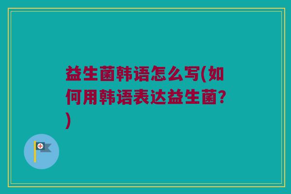 益生菌韩语怎么写(如何用韩语表达益生菌？)