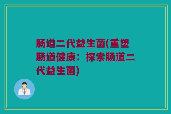 肠道二代益生菌(重塑肠道健康：探索肠道二代益生菌)