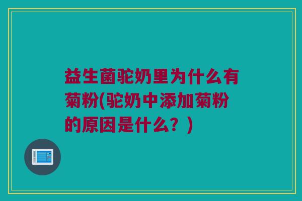 益生菌驼奶里为什么有菊粉(驼奶中添加菊粉的原因是什么？)