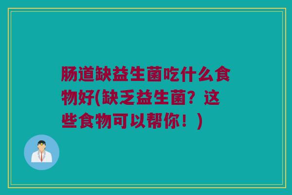 肠道缺益生菌吃什么食物好(缺乏益生菌？这些食物可以帮你！)