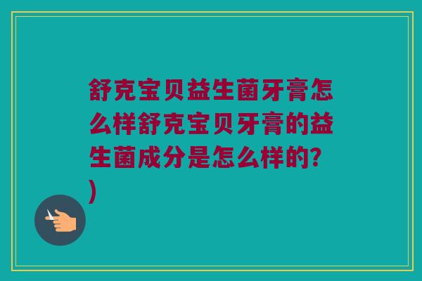 舒克宝贝益生菌牙膏怎么样舒克宝贝牙膏的益生菌成分是怎么样的？)