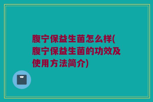 腹宁保益生菌怎么样(腹宁保益生菌的功效及使用方法简介)