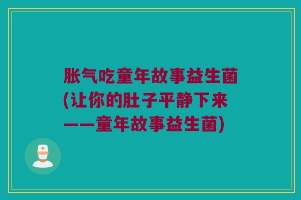 胀气吃童年故事益生菌(让你的肚子平静下来——童年故事益生菌)