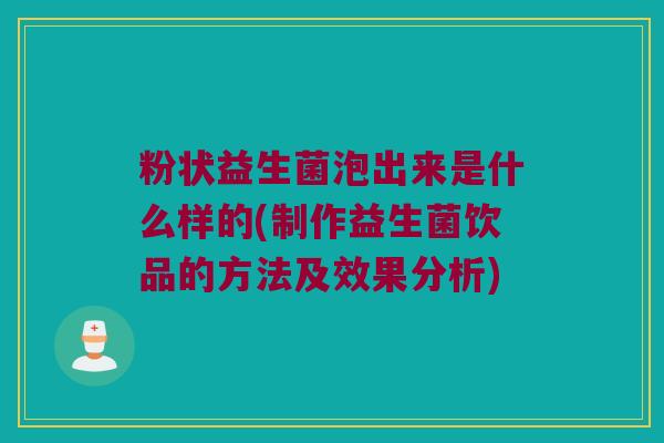 粉状益生菌泡出来是什么样的(制作益生菌饮品的方法及效果分析) 粉状益生菌泡出来是什么样的(制作益生菌饮品的方法及效果分析)