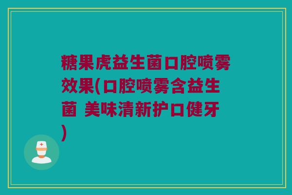 糖果虎益生菌口腔喷雾效果(口腔喷雾含益生菌 美味清新护口健牙)