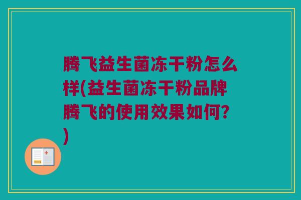 腾飞益生菌冻干粉怎么样(益生菌冻干粉品牌腾飞的使用效果如何？)