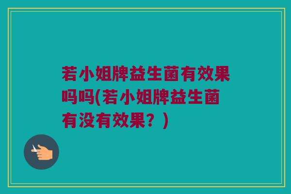 若小姐牌益生菌有效果吗吗(若小姐牌益生菌有没有效果？)