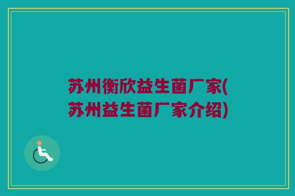 苏州衡欣益生菌厂家(苏州益生菌厂家介绍)