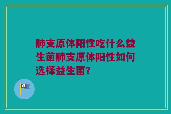 肺支原体阳性吃什么益生菌肺支原体阳性如何选择益生菌？