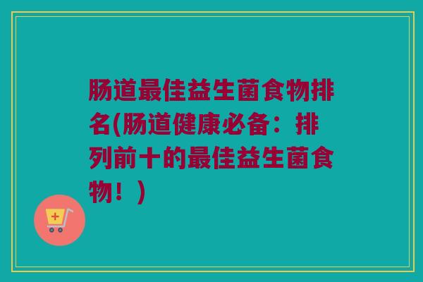 肠道最佳益生菌食物排名(肠道健康必备：排列前十的最佳益生菌食物！)