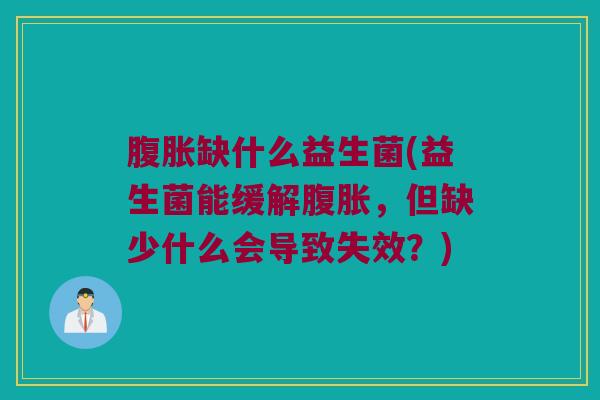 腹胀缺什么益生菌(益生菌能缓解腹胀，但缺少什么会导致失效？)