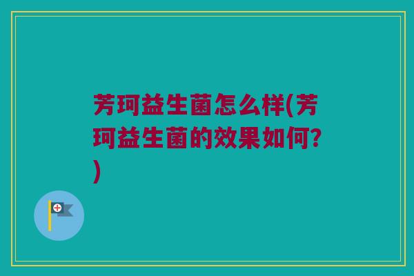 芳珂益生菌怎么样(芳珂益生菌的效果如何？)