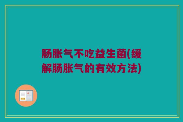 肠不吃益生菌(缓解肠的有效方法) 肠不吃益生菌(缓解肠的有效方法)