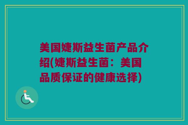 美国婕斯益生菌产品介绍(婕斯益生菌：美国品质保证的健康选择)