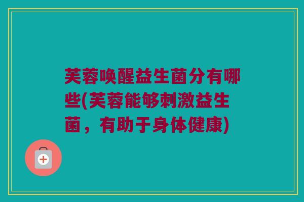 芙蓉唤醒益生菌分有哪些(芙蓉能够刺激益生菌，有助于身体健康)