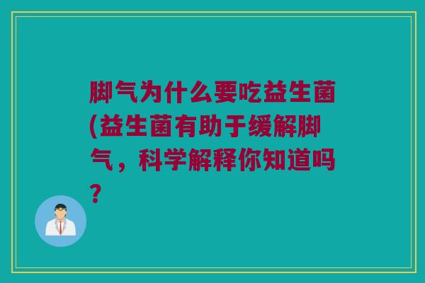 脚气为什么要吃益生菌(益生菌有助于缓解脚气，科学解释你知道吗？