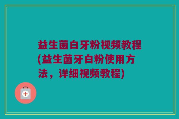 益生菌白牙粉视频教程(益生菌牙白粉使用方法，详细视频教程)