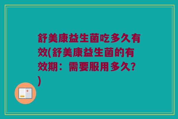 舒美康益生菌吃多久有效(舒美康益生菌的有效期：需要服用多久？)