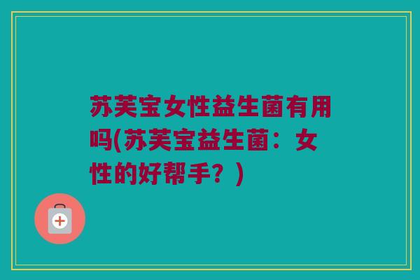 苏芙宝女性益生菌有用吗(苏芙宝益生菌：女性的好帮手？)